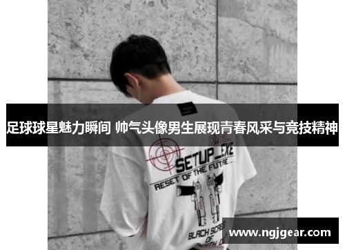 足球球星魅力瞬间 帅气头像男生展现青春风采与竞技精神